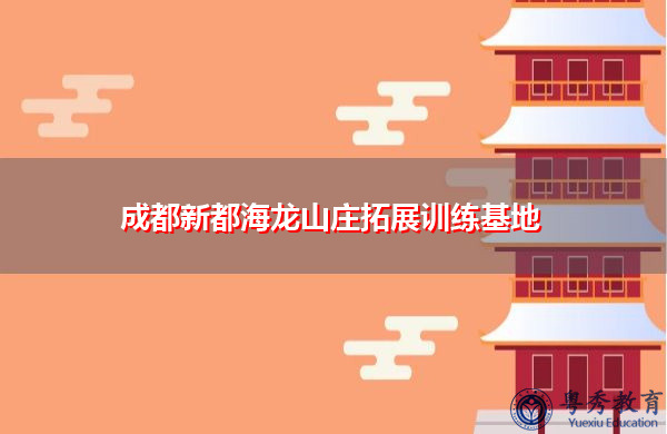 成都新都海龙山庄拓展训练基地 成都新都海龙山庄拓展训练基地