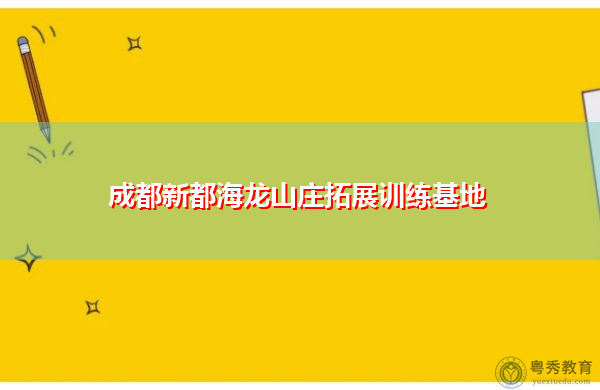 成都新都海龙山庄拓展训练基地 成都新都海龙山庄拓展训练基地