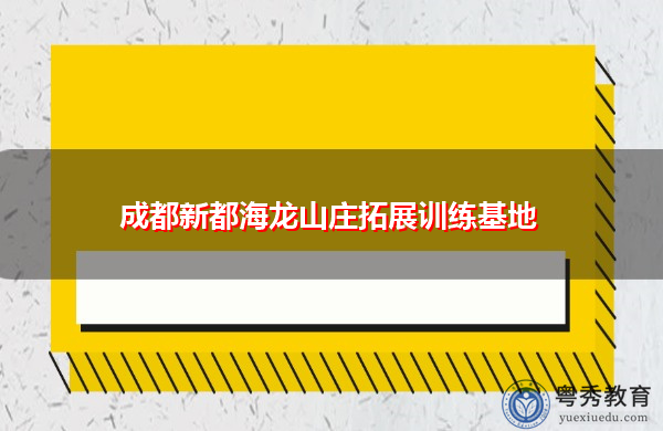 成都新都海龙山庄拓展训练基地 成都新都海龙山庄拓展训练基地