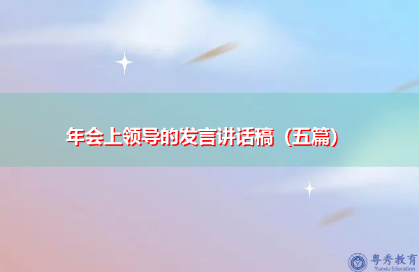 年会上领导的发言讲话稿(五篇) 年会上领导的发言讲话稿(五篇)