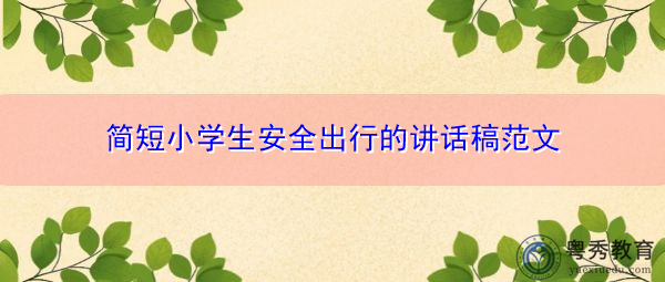 简短小学生安全出行的讲话稿范文 简短小学生安全出行的讲话稿范文