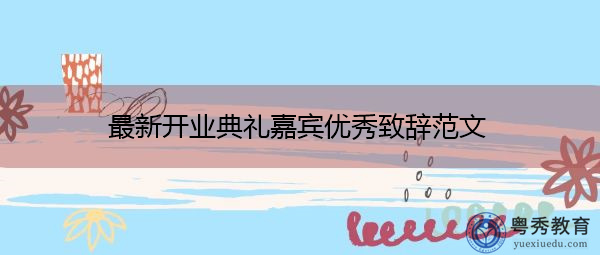 最新开业典礼嘉宾优秀致辞范文 最新开业典礼嘉宾优秀致辞范文