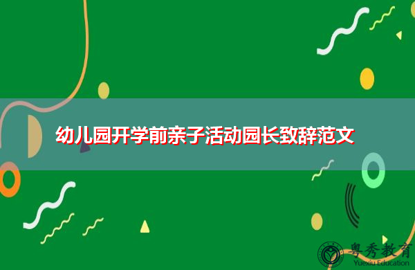 幼儿园开学前亲子活动园长致辞范文 幼儿园开学前亲子活动园长致辞范文