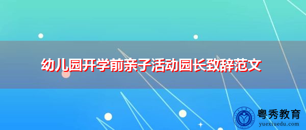 幼儿园开学前亲子活动园长致辞范文 幼儿园开学前亲子活动园长致辞范文