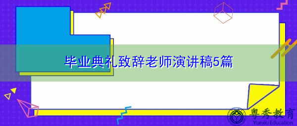 毕业典礼致辞老师演讲稿5篇 毕业典礼致辞老师演讲稿5篇