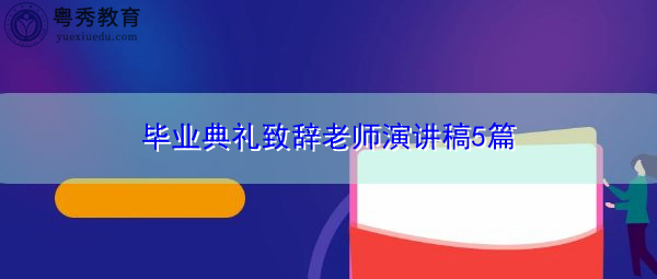 毕业典礼致辞老师演讲稿5篇 毕业典礼致辞老师演讲稿5篇