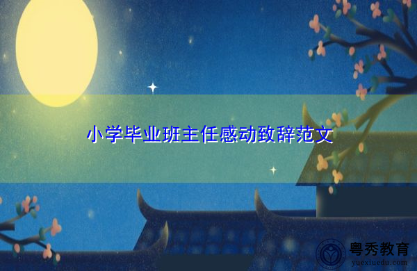 小学毕业班主任感动致辞范文 小学毕业班主任感动致辞范文