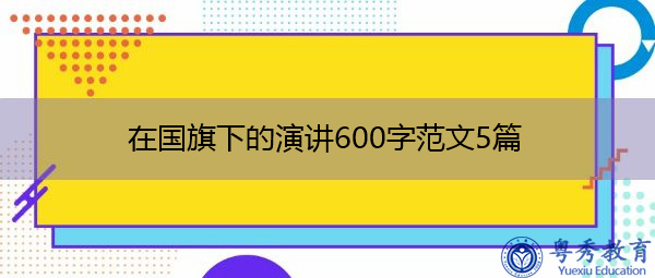 在国旗下的演讲600字范文5篇 在国旗下的演讲600字范文5篇