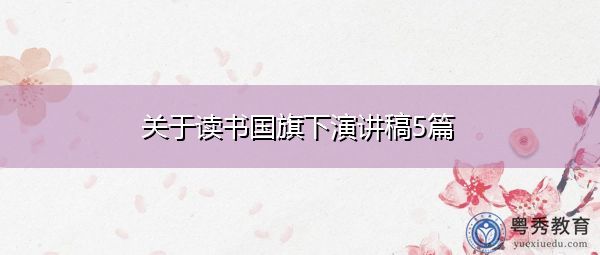 关于读书国旗下演讲稿5篇 关于读书国旗下演讲稿5篇