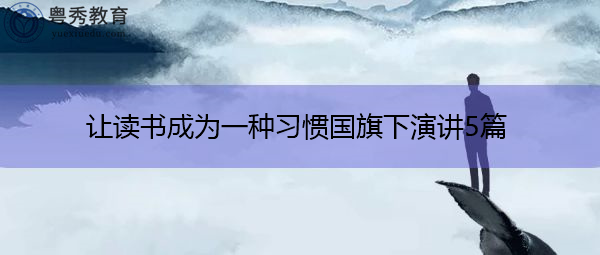 让读书成为一种习惯国旗下演讲5篇 让读书成为一种习惯国旗下演讲5篇