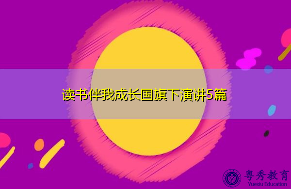 读书伴我成长国旗下演讲5篇 读书伴我成长国旗下演讲5篇