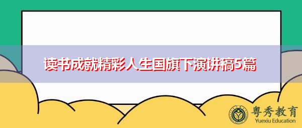 读书成就精彩人生国旗下演讲稿5篇 读书成就精彩人生国旗下演讲稿5篇