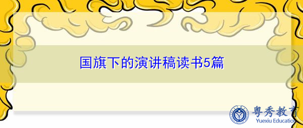 国旗下的演讲稿读书5篇 国旗下的演讲稿读书5篇