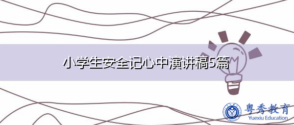 小学生安全记心中演讲稿5篇 小学生安全记心中演讲稿5篇