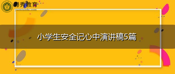 小学生安全记心中演讲稿5篇 小学生安全记心中演讲稿5篇