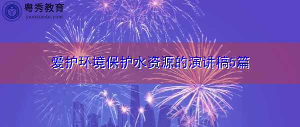爱护环境保护水资源的演讲稿5篇 爱护环境保护水资源的演讲稿5篇