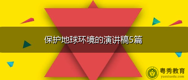 保护地球环境的演讲稿5篇 保护地球环境的演讲稿5篇