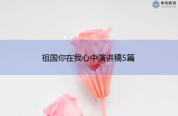 祖国你在我心中演讲稿5篇 祖国你在我心中演讲稿5篇
