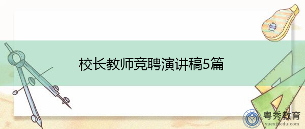 校长教师竞聘演讲稿5篇 校长教师竞聘演讲稿5篇