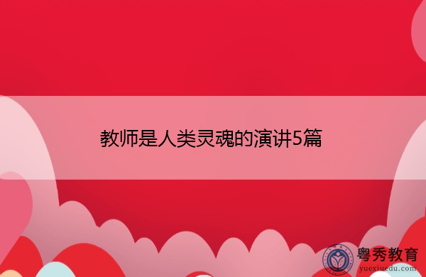 教师是人类灵魂的演讲5篇 教师是人类灵魂的演讲5篇
