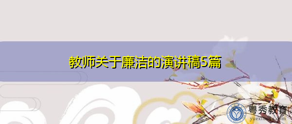 教师关于廉洁的演讲稿5篇 教师关于廉洁的演讲稿5篇