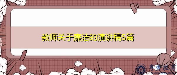 教师关于廉洁的演讲稿5篇 教师关于廉洁的演讲稿5篇