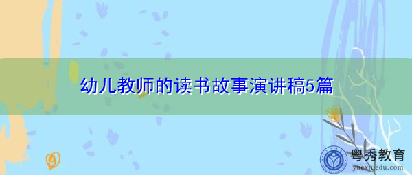 幼儿教师的读书故事演讲稿5篇 幼儿教师的读书故事演讲稿5篇