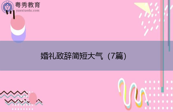 婚礼致辞简短大气(7篇) 婚礼致辞简短大气(7篇)