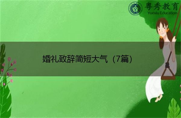 婚礼致辞简短大气(7篇) 婚礼致辞简短大气(7篇)