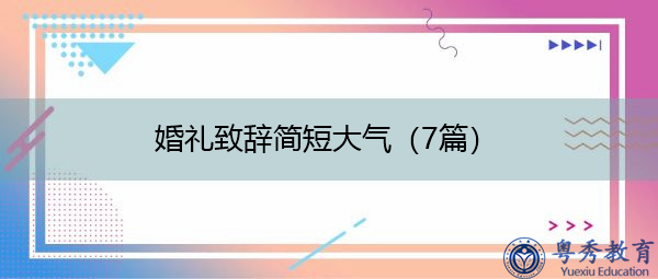 婚礼致辞简短大气(7篇) 婚礼致辞简短大气(7篇)