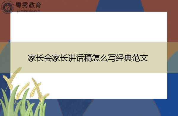 家长会家长讲话稿怎么写经典范文 家长会家长讲话稿怎么写经典范文