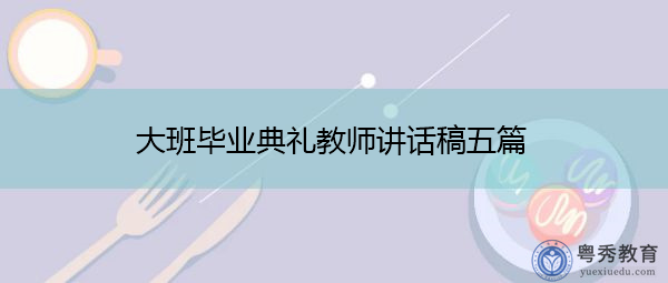 大班毕业典礼教师讲话稿五篇