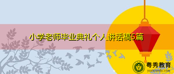 小学老师毕业典礼个人讲话稿5篇 小学老师毕业典礼个人讲话稿5篇