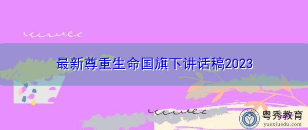 最新尊重生命国旗下讲话稿2023 最新尊重生命国旗下讲话稿2023