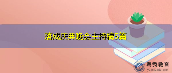 落成庆典晚会主持稿5篇 落成庆典晚会主持稿5篇