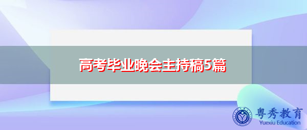 高考毕业晚会主持稿5篇 高考毕业晚会主持稿5篇
