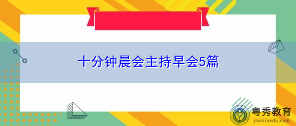 十分钟晨会主持早会5篇 十分钟晨会主持早会5篇