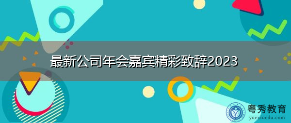 最新公司年会嘉宾精彩致辞2023