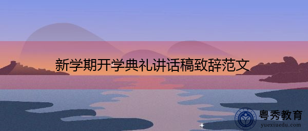 新学期开学典礼讲话稿致辞范文 新学期开学典礼讲话稿致辞范文