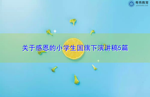 关于感恩的小学生国旗下演讲稿5篇 关于感恩的小学生国旗下演讲稿5篇