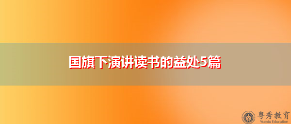国旗下演讲读书的益处5篇 国旗下演讲读书的益处5篇