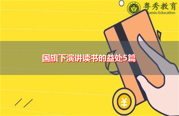 国旗下演讲读书的益处5篇 国旗下演讲读书的益处5篇