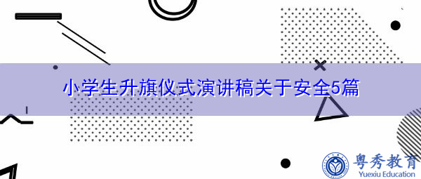 小学生升旗仪式演讲稿关于安全5篇 小学生升旗仪式演讲稿关于安全5篇