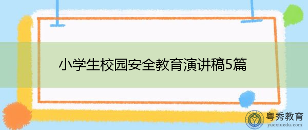 小学生校园安全教育演讲稿5篇 小学生校园安全教育演讲稿5篇