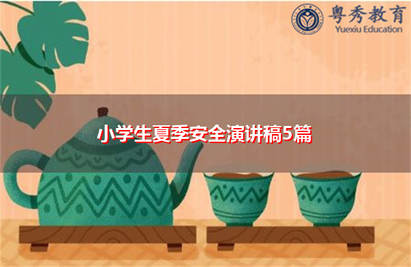小学生夏季安全演讲稿5篇 小学生夏季安全演讲稿5篇
