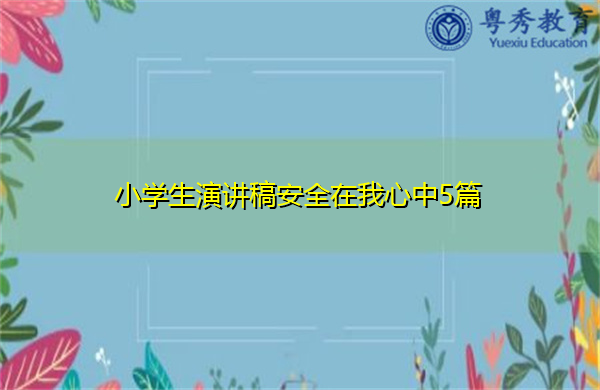 小学生演讲稿安全在我心中5篇 小学生演讲稿安全在我心中5篇