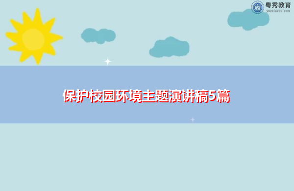 保护校园环境主题演讲稿5篇 保护校园环境主题演讲稿5篇