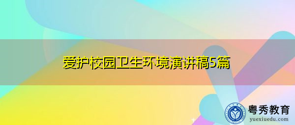 爱护校园卫生环境演讲稿5篇