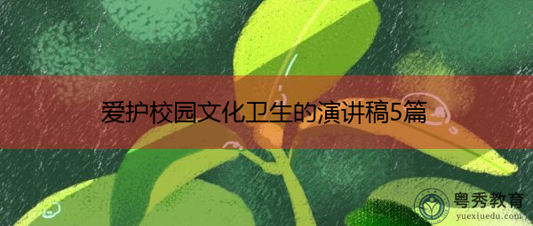 爱护校园文化卫生的演讲稿5篇 爱护校园文化卫生的演讲稿5篇