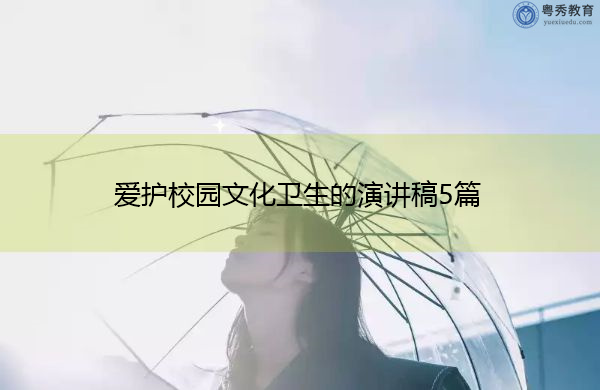 爱护校园文化卫生的演讲稿5篇 爱护校园文化卫生的演讲稿5篇